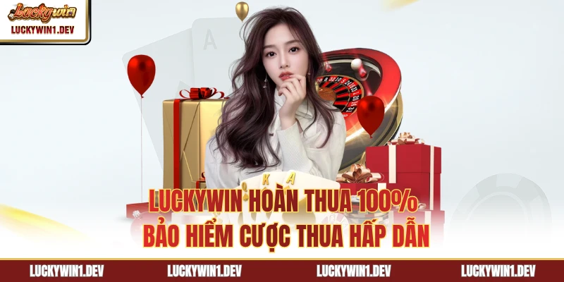 LuckyWin Hoàn Thua 100% - Bảo Hiểm Cược Thua Hấp Dẫn
